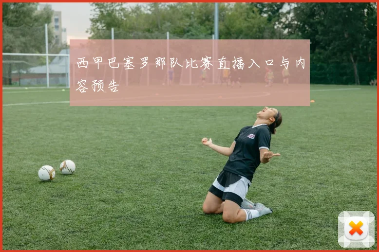 西甲巴塞罗那队比赛直播入口与内容预告