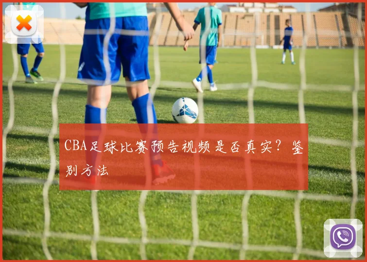 CBA足球比赛预告视频是否真实？鉴别方法