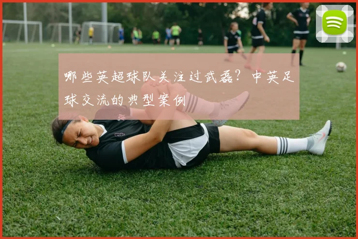 哪些英超球队关注过武磊？中英足球交流的典型案例