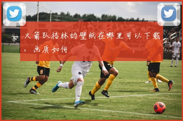 火箭队格林的壁纸在哪里可以下载，画质如何