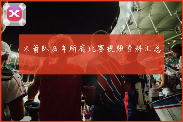 火箭队历年所有比赛视频资料汇总