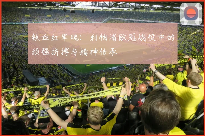 铁血红军魂：利物浦欧冠战役中的顽强拼搏与精神传承