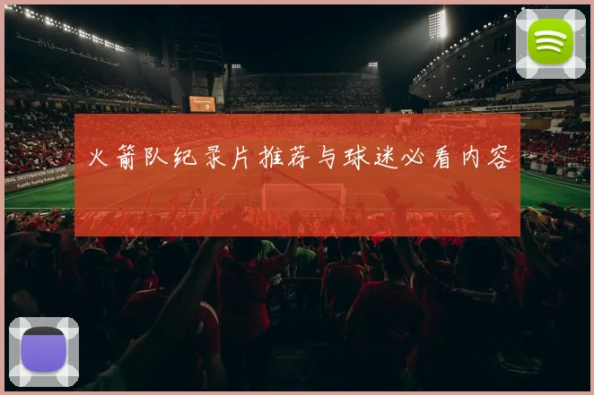 火箭队纪录片推荐与球迷必看内容