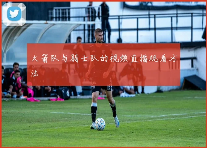 火箭队与骑士队的视频直播观看方法