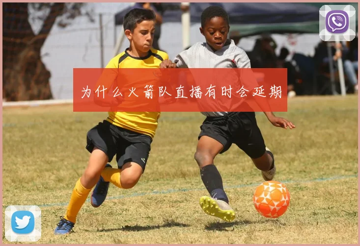 为什么火箭队直播有时会延期