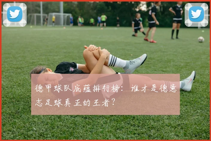 德甲球队底蕴排行榜：谁才是德意志足球真正的王者？