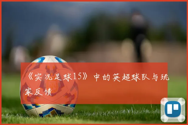 《实况足球15》中的英超球队与玩家反馈