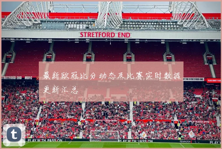 最新欧冠比分动态及比赛实时数据更新汇总