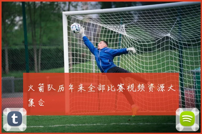 火箭队历年来全部比赛视频资源大集合