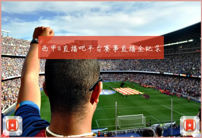 西甲a直播吧平台赛事直播全纪录